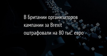 В Британии организаторов кампании за Brexit оштрафовали на 80 тыс. евро