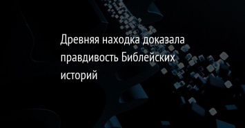 Древняя находка доказала правдивость Библейских историй