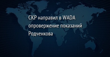 СКР направил в WADA опровержение показаний Родченкова
