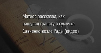 Матиос рассказал, как нащупал гранату в сумочке Савченко возле Рады (видео)