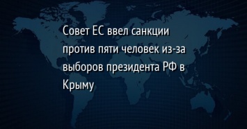 Совет ЕС ввел санкции против пяти человек из-за выборов президента РФ в Крыму