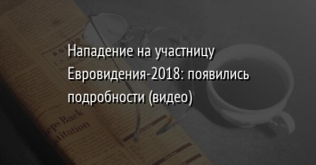 Нападение на участницу Евровидения-2018: появились подробности (видео)