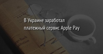 В Украине заработал платежный сервис Apple Pay