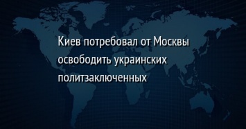 Киев потребовал от Москвы освободить украинских политзаключенных