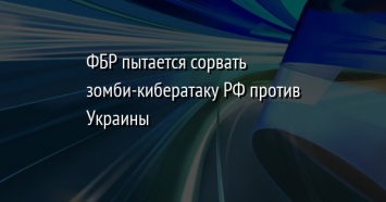 ФБР пытается сорвать зомби-кибератаку РФ против Украины