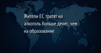 Жители ЕС тратят на алкоголь больше денег, чем на образование