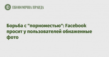 Борьба с "порноместью": Facebook просит у пользователей обнаженные фото