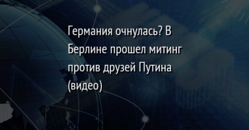 Германия очнулась? В Берлине прошел митинг против друзей Путина (видео)