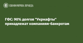 ГФС: 90% долгов "Укрнафты" принадлежат компаниям-банкротам