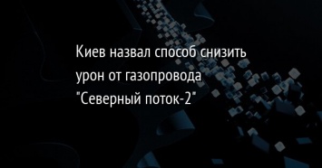 Киев назвал способ снизить урон от газопровода "Северный поток-2"