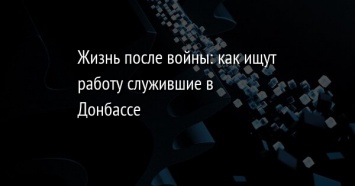 Жизнь после войны: как ищут работу служившие в Донбассе