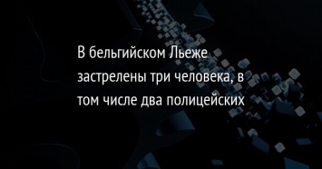 В бельгийском Льеже застрелены три человека, в том числе два полицейских