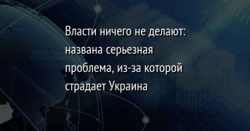 Власти ничего не делают: названа серьезная проблема, из-за которой страдает Украина