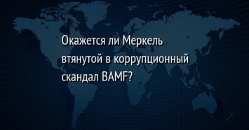 Окажется ли Меркель втянутой в коррупционный скандал BAMF?