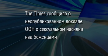 The Times сообщила о неопубликованном докладе ООН о сексуальном насилии над беженцами