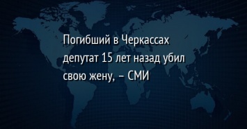 Погибший в Черкассах депутат 15 лет назад убил свою жену, - СМИ