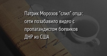 Патрик Морозов "слил" отца: сети позабавило видео с пропагандистом боевиков ДНР из США