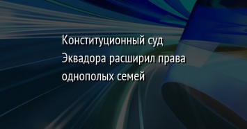 Конституционный суд Эквадора расширил права однополых семей