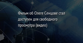 Фильм об Олеге Сенцове стал доступен для свободного просмотра (видео)