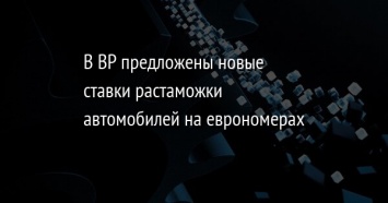 В ВР предложены новые ставки растаможки автомобилей на еврономерах