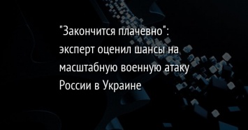 "Закончится плачевно": эксперт оценил шансы на масштабную военную атаку России в Украине