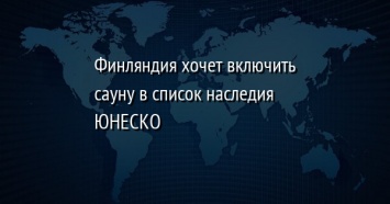 Финляндия хочет включить сауну в список наследия ЮНЕСКО