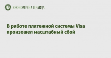 В работе платежной системы Visa произошел масштабный сбой