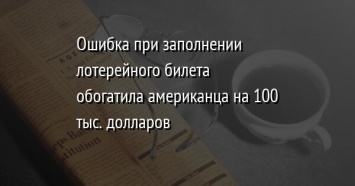 Ошибка при заполнении лотерейного билета обогатила американца на 100 тыс. долларов