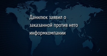 Данилюк заявил о заказанной против него информкомпании