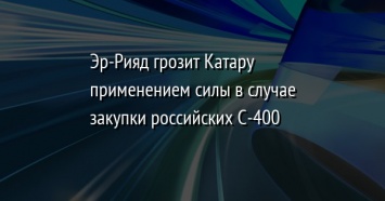 Эр-Рияд грозит Катару применением силы в случае закупки российских С-400