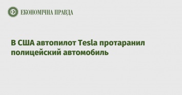 В США автопилот Tesla протаранил полицейский автомобиль