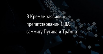 В Кремле заявили о препятствовании США саммиту Путина и Трампа