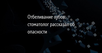 Отбеливание зубов: стоматолог рассказал об опасности