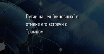 Путин нашел "виновных" в отмене его встречи с Трампом