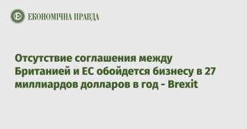 Отсутствие соглашения между Британией и ЕС обойдется бизнесу в 27 миллиардов долларов в год - Brexit