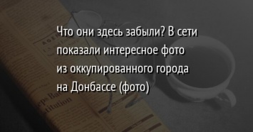 Что они здесь забыли? В сети показали интересное фото из оккупированного города на Донбассе (фото)