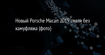 Новый Porsche Macan 2019 сняли без камуфляжа (фото)