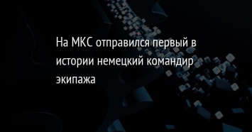 На МКС отправился первый в истории немецкий командир экипажа