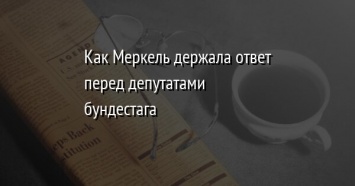 Как Меркель держала ответ перед депутатами бундестага