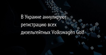 В Украине аннулируют регистрацию всех дизельгейтных Volkswagen Golf