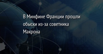 В Минфине Франции прошли обыски из-за советника Макрона