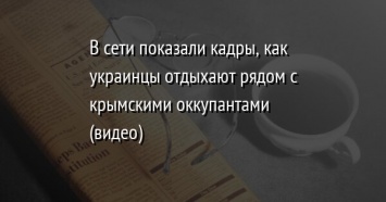 В сети показали кадры, как украинцы отдыхают рядом с крымскими оккупантами (видео)