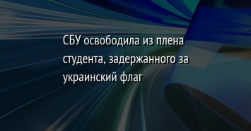 СБУ освободила из плена студента, задержанного за украинский флаг