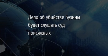 Дело об убийстве Бузины будет слушать суд присяжных