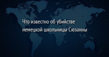 Что известно об убийстве немецкой школьницы Сюзанны