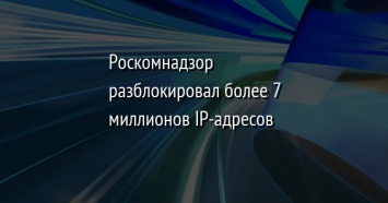 Роскомнадзор разблокировал более 7 миллионов IP-адресов