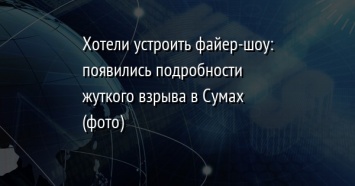 Хотели устроить файер-шоу: появились подробности жуткого взрыва в Сумах (фото)