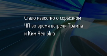 Стало известно о серьезном ЧП во время встречи Трампа и Ким Чен Ына