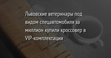Львовские ветеринары под видом спецавтомобиля за миллион купили кроссовер в VIP-комплектации
