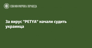 За вирус "PETYA" начали судить украинца